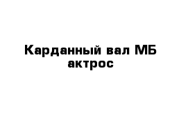 Карданный вал МБ-актрос